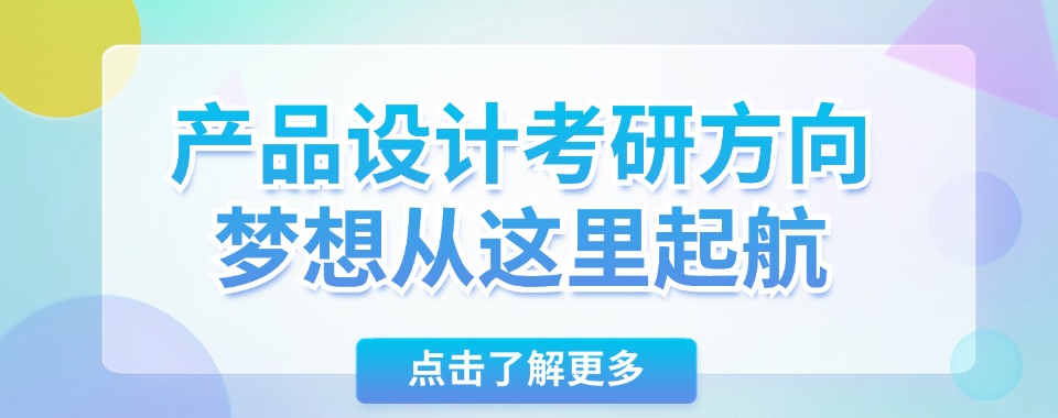 排行甄选一览!云南省玉溪产品设计专业考研方向培训机构靠谱排名名单